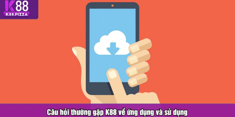 Câu hỏi thường gặp K88 về ứng dụng và sử dụng