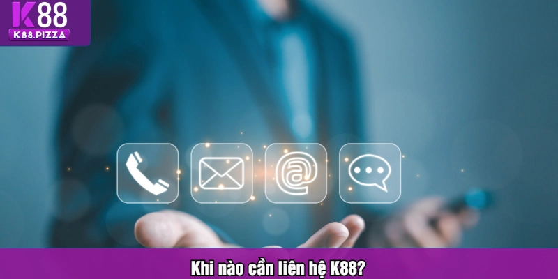 Khi nào cần liên hệ K88?