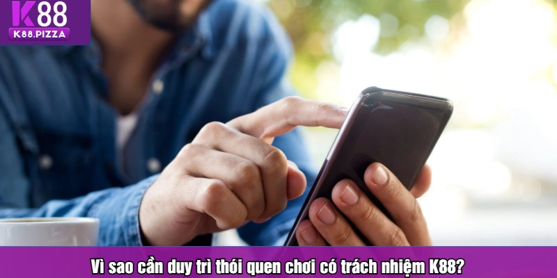 Vì sao cần duy trì thói quen chơi có trách nhiệm K88?