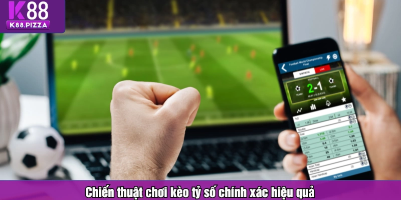 Chiến thuật chơi kèo tỷ số chính xác hiệu quả